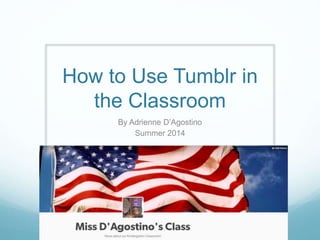 How to Use Tumblr in
the Classroom
By Adrienne D’Agostino
Summer 2014
 