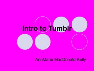 AnnMarie MacDonald-Kelly
Intro to Tumblr
 