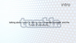 intro


talking about tumblr is talking about branded content, and the
                      future of advertising.
 