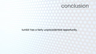 conclusion



tumblr has a fairly unprecedented opportunity.
 
