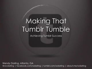 Making That
                 Tumblr Tumble
                         Achieving Tumblr Success




Wendy Darling, Atlanta, GA
@wcdarling | facebook.com/wdarling | tumblr.com/wdarling | about.me/wdarling
 