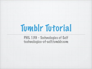 Tumblr Tutorial
PHIL 139 - Technologies of Self
technologies-of-self.tumblr.com
 