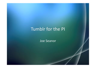 Tumblr for the PI

    Joe Seanor
 