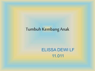 TumbuhKembangAnak
ELISSA DEWI LF
11.011
 