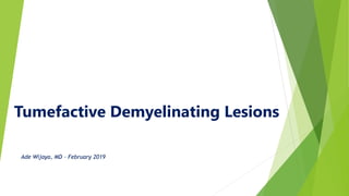 Tumefactive Demyelinating Lesions
Ade Wijaya, MD – February 2019
 