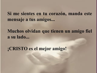 Si me sientes en tu corazón, manda este mensaje a tus amigos...  Muchos olvidan que tienen un amigo fiel a su lado...  ¡ CRISTO es el mejor amigo!  
