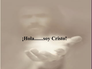 ¡ Hola.......soy Cristo! 
