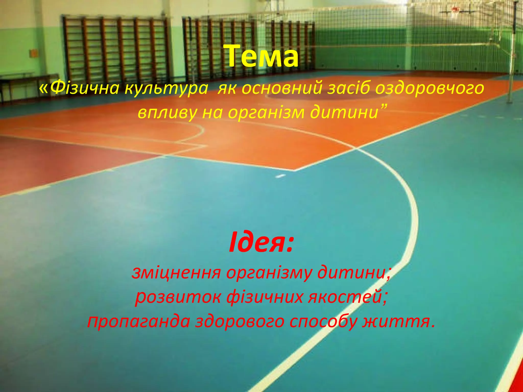 Тема
«Фізична культура як основний засіб оздоровчого
впливу на організм дитини”
Ідея:
зміцнення організму дитини;
розвиток фізичних якостей;
пропаганда здорового способу життя.
 