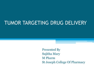 TUMOR TARGETING DRUG DELIVERY
Presented By
Sujitha Mary
M Pharm
St Joseph College Of Pharmacy
 