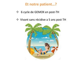 Et notre patient…?
 6 cycle de GEMOX en post-TH
 Vivant sans récidive a 5 ans post TH
 