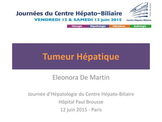 Tumeur Hépatique
Eleonora De Martin
Journée d’Hépatologie du Centre Hépato-Biliaire
Hôpital Paul Brousse
12 juin 2015 - Paris
 