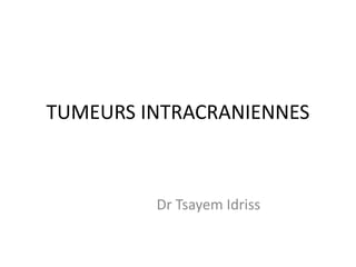TUMEURS INTRACRANIENNES
Dr Tsayem Idriss
 