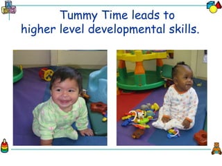 Tummy Time leads to
higher level developmental skills.
 