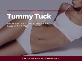 Tummy Tuck
H O W A N A B D O M I N O P L A S T Y
C A N H E L P Y O U
L U X E P L A S T I C S U R G E R Y
 