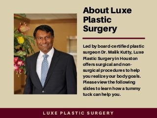 About Luxe
Plastic
Surgery
Led by board-certified plastic
surgeon Dr. Malik Kutty, Luxe
Plastic Surgery in Houston
offers ...