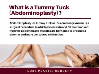 What is a Tummy Tuck
(Abdominoplasty)?
Abdominoplasty, or tummy tuck as it's commonly known, is a
surgical procedure in wh...