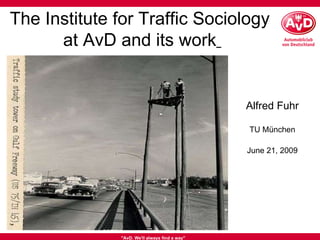 &quot;AvD. We'll always find a way&quot; The Institute for Traffic Sociology  at AvD and its work   TU München June 21, 2009 Alfred Fuhr 