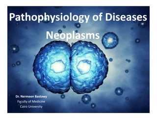 Pathophysiology of Diseases
Neoplasms
Dr. Nermeen Bastawy
Faculty of Medicine
Cairo University
 