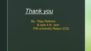 Thank you
By - Raju Rathore
B.opto 4 th sem
ITM university Raipur (CG)