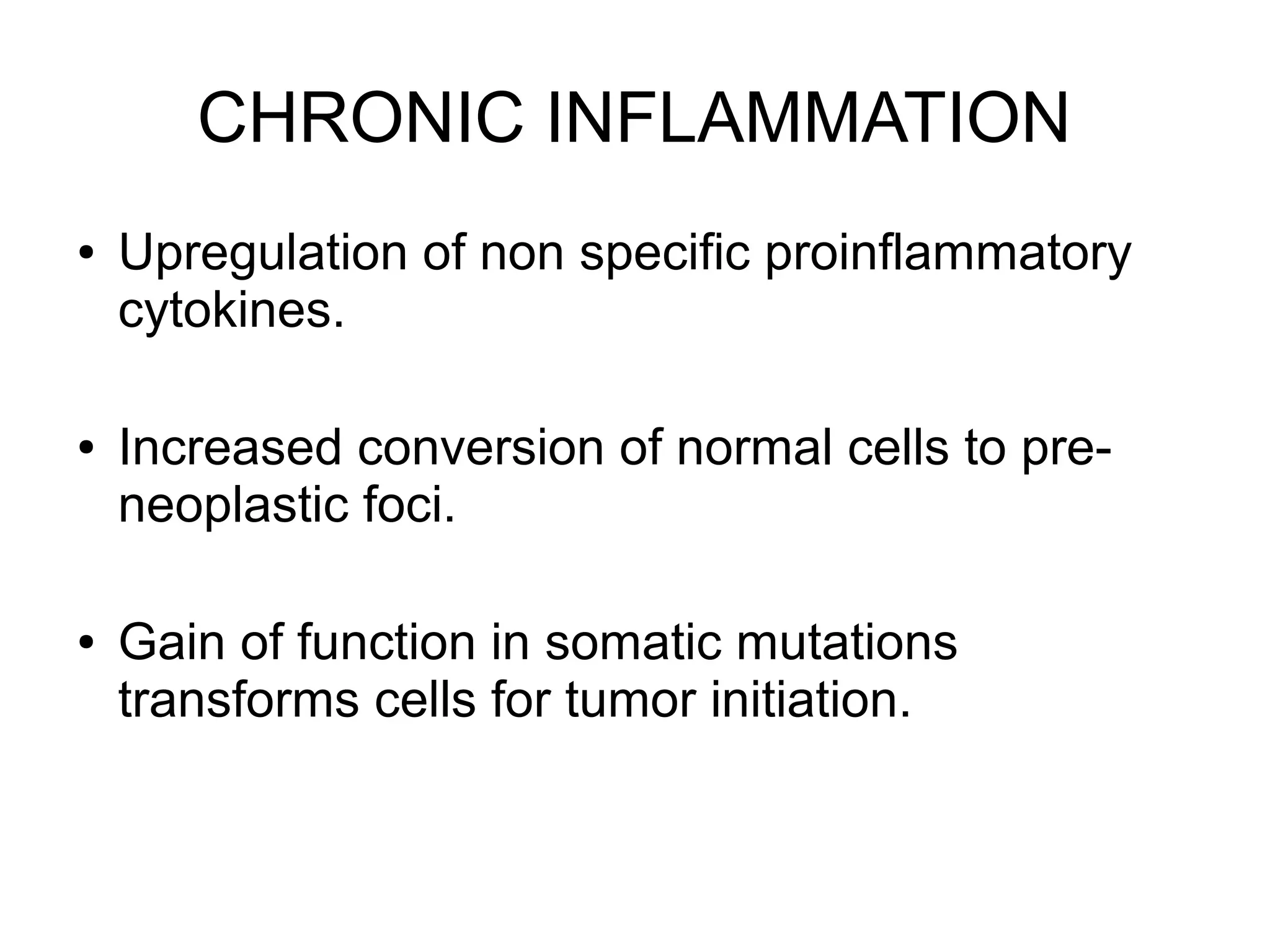 CHRONIC INFLAMMATION
● Upregulation of non specific proinflammatory
cytokines.
● Increased conversion of normal cells to pre-
neoplastic foci.
● Gain of function in somatic mutations
transforms cells for tumor initiation.
 