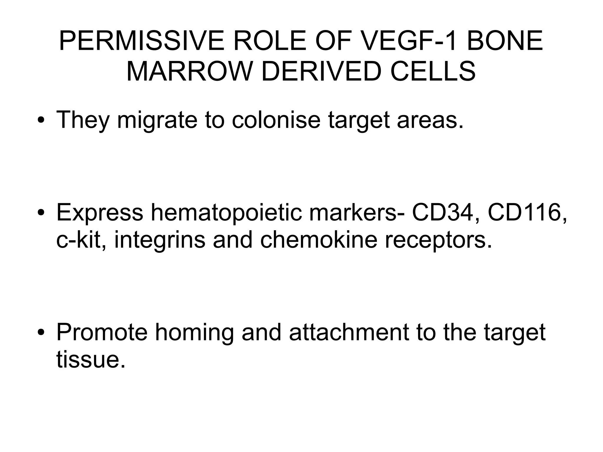 PERMISSIVE ROLE OF VEGF-1 BONE
MARROW DERIVED CELLS
● They migrate to colonise target areas.
● Express hematopoietic markers- CD34, CD116,
c-kit, integrins and chemokine receptors.
● Promote homing and attachment to the target
tissue.
 