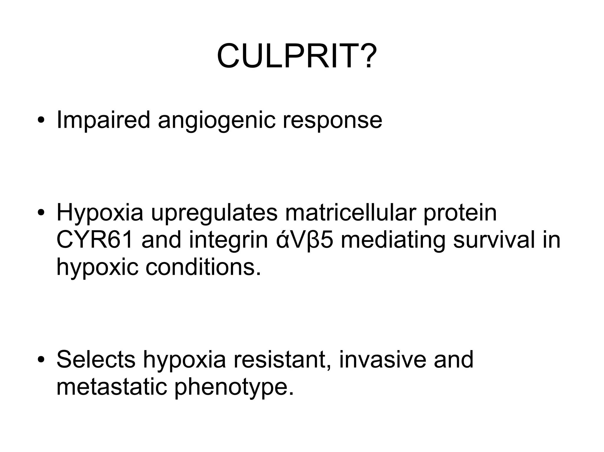 CULPRIT?
● Impaired angiogenic response
● Hypoxia upregulates matricellular protein
CYR61 and integrin άVβ5 mediating survival in
hypoxic conditions.
● Selects hypoxia resistant, invasive and
metastatic phenotype.
 