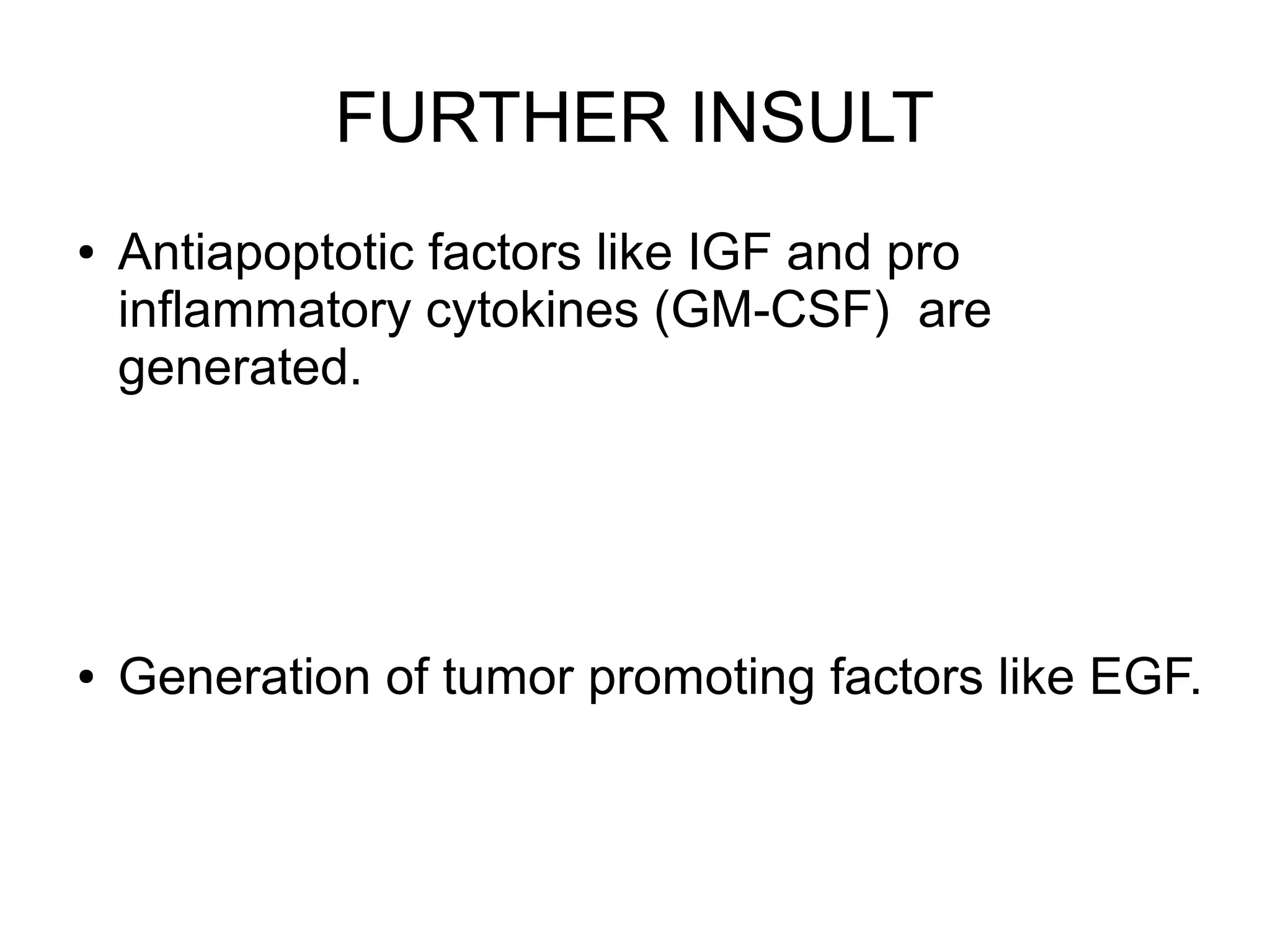 FURTHER INSULT
● Antiapoptotic factors like IGF and pro
inflammatory cytokines (GM-CSF) are
generated.
● Generation of tumor promoting factors like EGF.
 