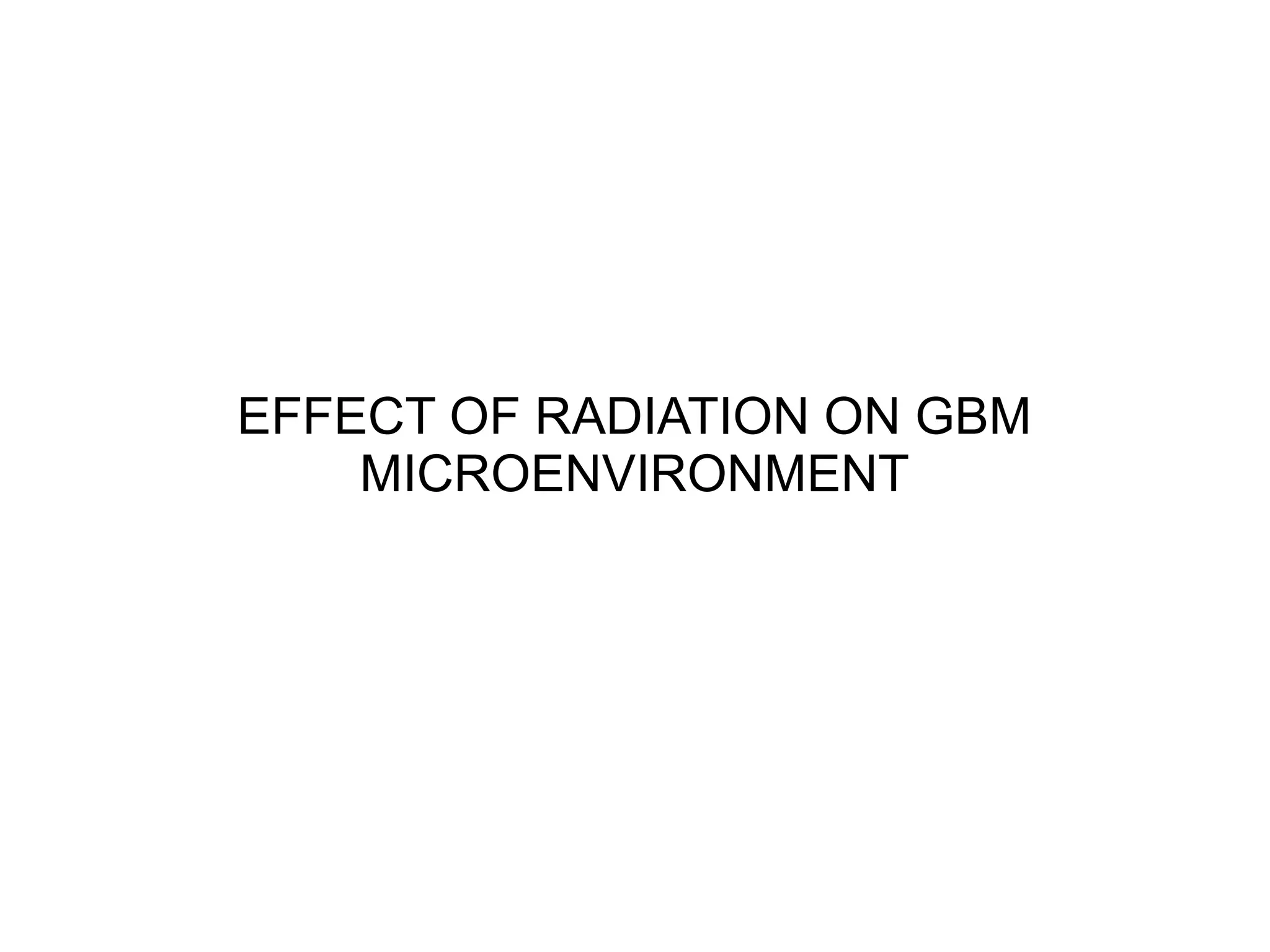 EFFECT OF RADIATION ON GBM
MICROENVIRONMENT
 