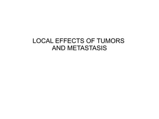 LOCAL EFFECTS OF TUMORS
AND METASTASIS
 
