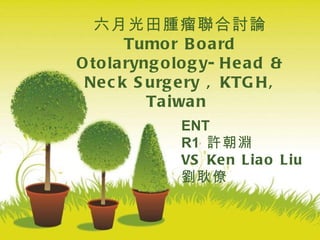 ENT  R1   許朝淵 VS Ken Liao Liu  劉耿僚 六月光田腫瘤聯合討論 Tumor Board Otolaryngology-Head & Neck Surgery , KTGH, Taiwan  