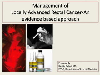 Management of
Locally Advanced Rectal Cancer-An
evidence based approach
Prepared By
Ranjita Pallavi, MD
PGY-3, Department of Internal Medicine
 
