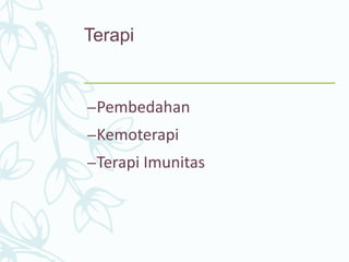 Terapi
–Pembedahan
–Kemoterapi
–Terapi Imunitas
 