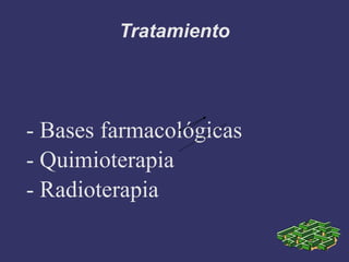 Tratamiento - Bases farmacológicas - Quimioterapia - Radioterapia 