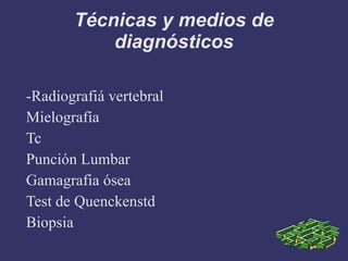 -Radiografiá vertebral Mielografía Tc Punción Lumbar Gamagrafia ósea Test de Quenckenstd Biopsia Técnicas y medios de diagnósticos 