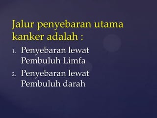 Jalur penyebaran utama
kanker adalah :
1.   Penyebaran lewat
     Pembuluh Limfa
2.   Penyebaran lewat
     Pembuluh darah
 