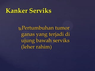 Kanker Serviks

   Pertumbuhan tumor
    ganas yang terjadi di
    ujung bawah serviks
    (leher rahim)
 