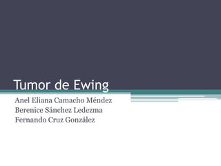 Tumor de Ewing
Anel Eliana Camacho Méndez
Berenice Sánchez Ledezma
Fernando Cruz González
 