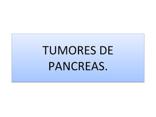 TUMORES DE PANCREAS. 