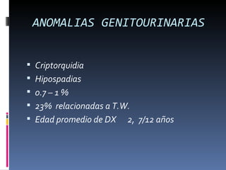 ANOMALIAS GENITOURINARIAS


 Criptorquidia
 Hipospadias
 0.7 – 1 %
 23% relacionadas a T.W.
 Edad promedio de DX   2, 7/12 años
 