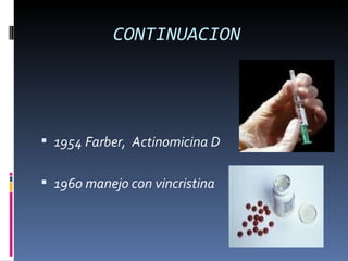 CONTINUACION




 1954 Farber, Actinomicina D


 1960 manejo con vincristina
 