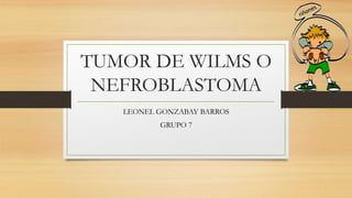 TUMOR DE WILMS O
NEFROBLASTOMA
LEONEL GONZABAY BARROS
GRUPO 7
 