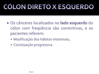 A evolução de um pólipo para carcinoma invasivo depende do tamanho e do tipo histológico do pólipo;Ex: Há menos de 5% de incidência de carcinoma em um pólipo adenomatoso menor que 1 cm;