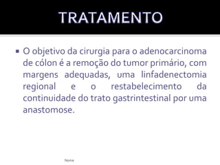 Tanto os pólipos adenomatosos como os vilosos são removidos geralmente pela colonoscopia;A presença de qualquer lesão polipóide é uma indicação para colonoscopia e polipectomia;Pólipos pediculadosAlçaPólipos sésseis   Injeção de solução salina + excisão.TRATAMENTOElcio