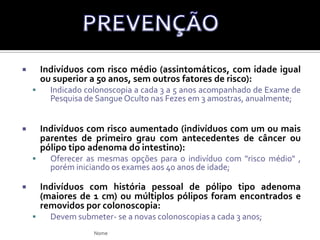 A forma mais comum de Ca colorretal é esporádica, sem nenhum forte histórico familiar associado;Os sinais e sintomas do Ca de cólon são variados, inespecíficos e algo dependentes da localização do tumor no cólon, assim como sua extensão.CA CÓLON ESPORÁDICONome