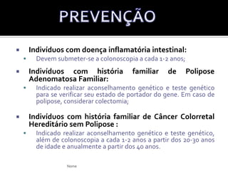 A incidência de Ca no cólon direito aumentou nas últimas décadas em comparação com o cólon esquerdo.Os cânceres no cólon direito com mais frequência se apresentam com:Sangramento assintomático; Melena;Fadiga associada à anemia;Dor abdominal ( tumor avançado);CÓLON DIREITO X ESQUERDONome