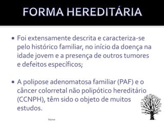 Esporádicas ou familiares;CÂNCER COLORRETALNome