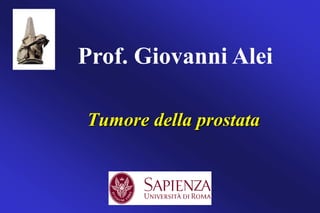Tumore della prostata
Prof. Giovanni Alei
 
