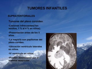TUMORES INFANTILES SUPRATENTORIALES <ul><li>Tumores del plexo coroideo. </li></ul><ul><li>Lesiones infrecuentes(1en adulto...