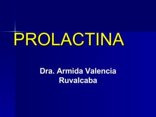 PROLACTINA Dra. Armida Valencia Ruvalcaba 