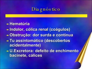 Diagnóstico Hematúria Indolor, cólica renal (coágulos) Obstrução: dor surda e contínua Tu assintomático (descobertos acidentalmente) U.Excretora: defeito de enchimento bacinete, cálices 